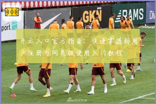 开云入口官方指南：快速掌握新用户注册与网页版使用入门教程