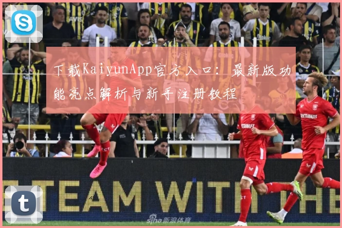 下载KaiyunApp官方入口：最新版功能亮点解析与新手注册教程
