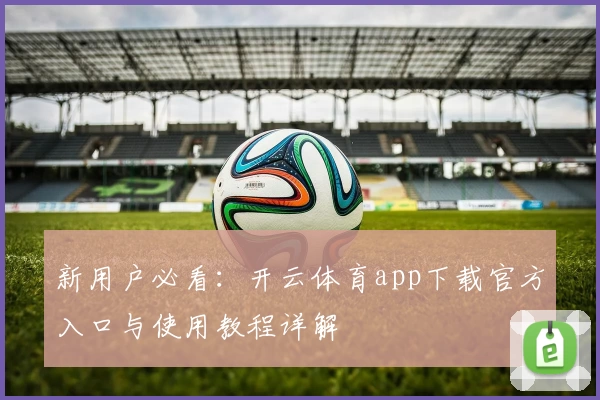新用户必看：开云体育app下载官方入口与使用教程详解