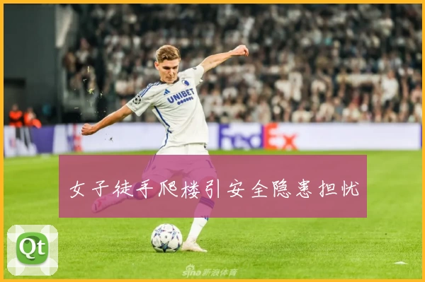 女子徒手爬楼引安全隐患担忧