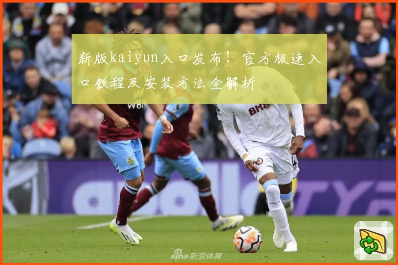 新版kaiyun入口发布!官方极速入口教程及安装方法全解析