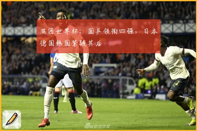 混团世界杯：国乒领衔四强，日本德国韩国紧随其后