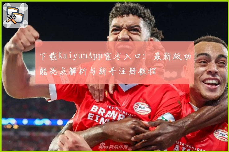 下载KaiyunApp官方入口：最新版功能亮点解析与新手注册教程