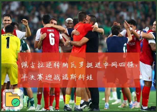 佩古拉逆转纳瓦罗挺进中网四强，半决赛迎战诺斯科娃