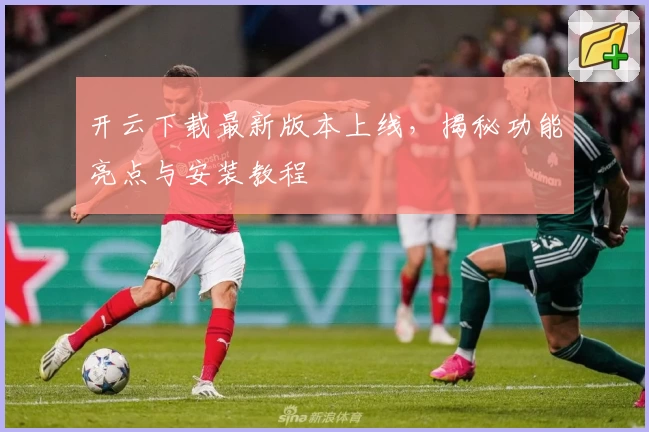 开云下载最新版本上线，揭秘功能亮点与安装教程