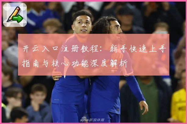 开云入口注册教程：新手快速上手指南与核心功能深度解析