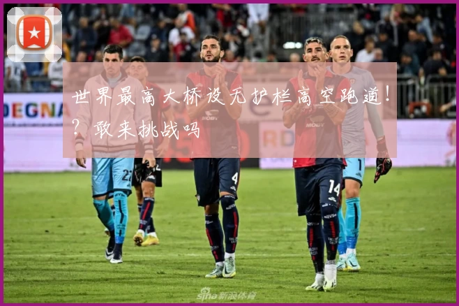 世界最高大桥设无护栏高空跑道！？敢来挑战吗