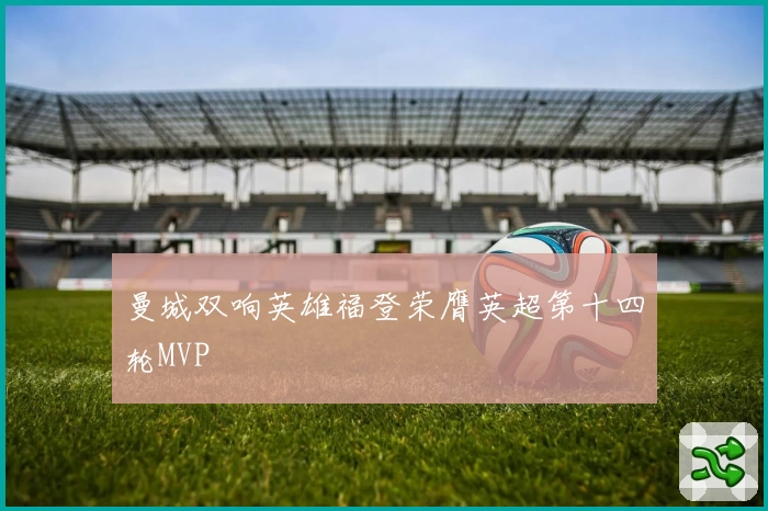 曼城双响英雄福登荣膺英超第十四轮MVP