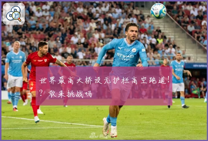 世界最高大桥设无护栏高空跑道！？敢来挑战吗