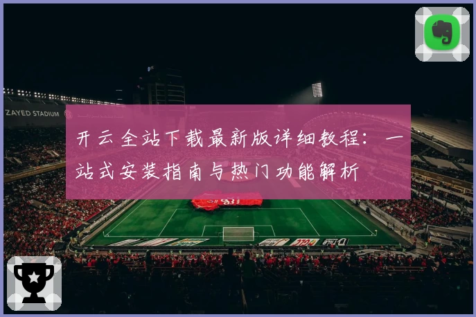 开云全站下载最新版详细教程：一站式安装指南与热门功能解析