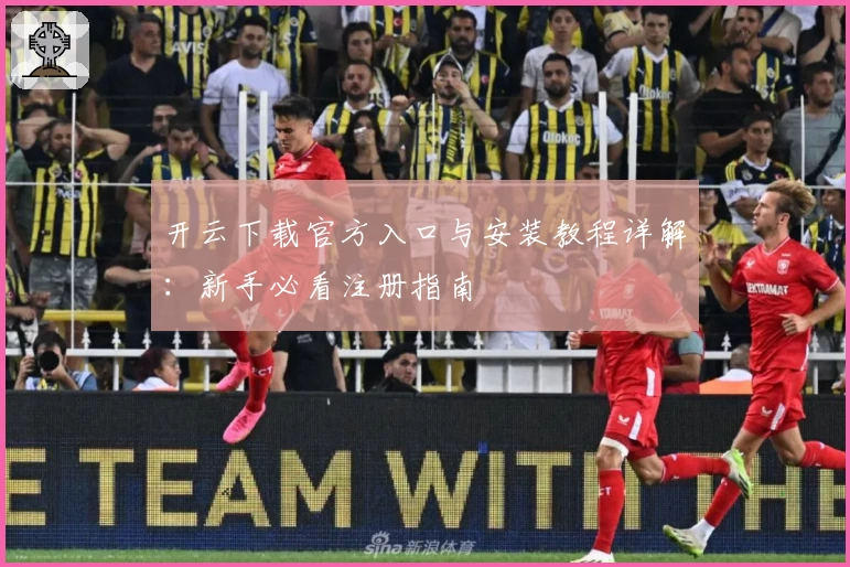 开云下载官方入口与安装教程详解：新手必看注册指南