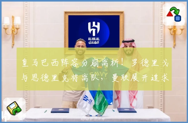 皇马巴西阵容分崩离析！罗德里戈与恩德里克将离队，曼联展开追求！