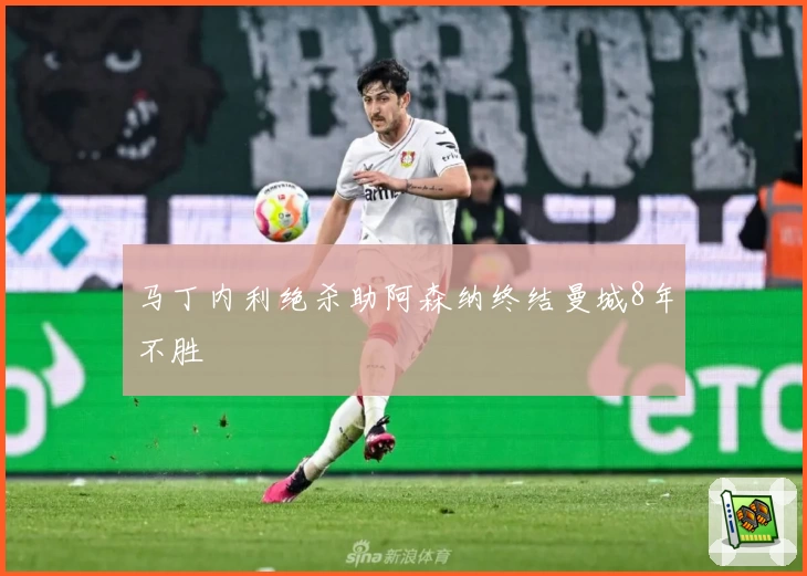 马丁内利绝杀助阿森纳终结曼城8年不胜
