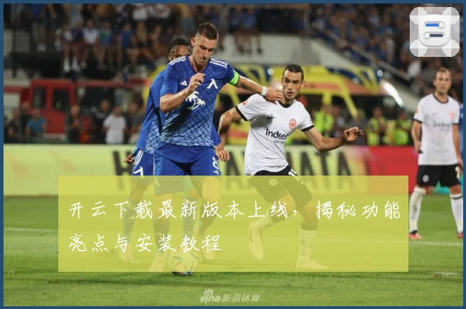 开云下载最新版本上线，揭秘功能亮点与安装教程