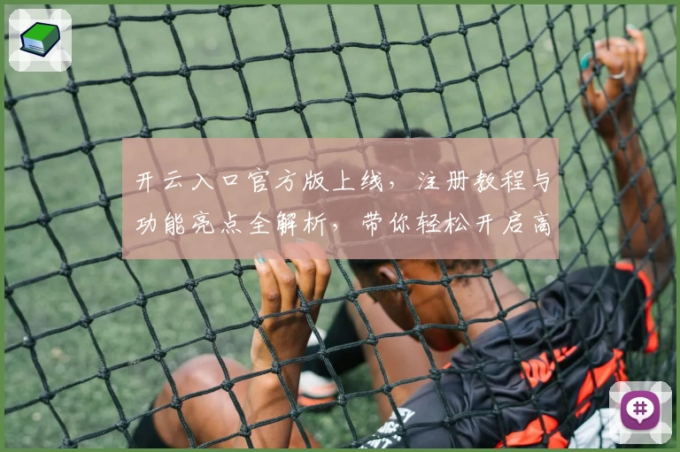 开云入口官方版上线，注册教程与功能亮点全解析，带你轻松开启高效使用体验