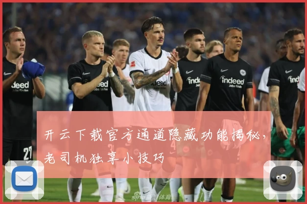 开云下载官方通道隐藏功能揭秘，老司机独享小技巧