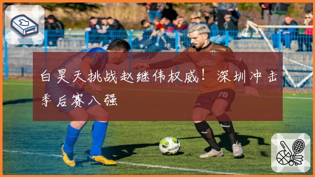 白昊天挑战赵继伟权威！深圳冲击季后赛八强