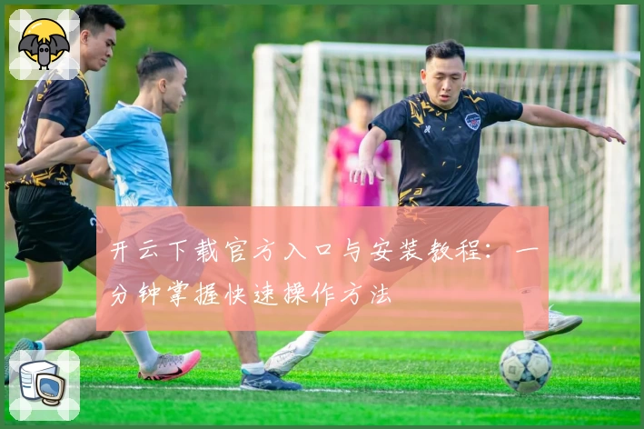 开云下载官方入口与安装教程：一分钟掌握快速操作方法